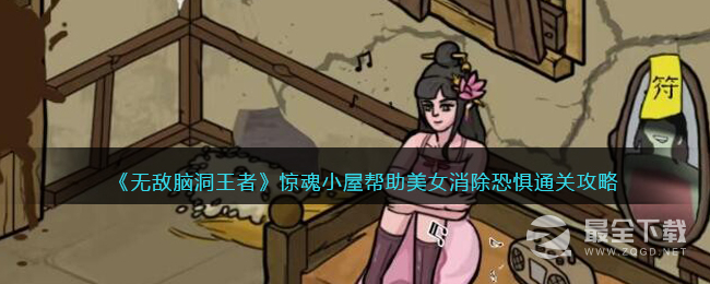 无敌脑洞王者惊魂小屋帮助美女消除恐惧通关攻略分享