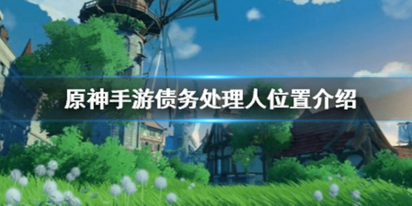 原神债务处理人位置大全 刷新地点