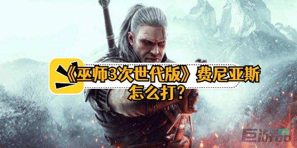 巫师3次世代版费尼亚斯怎么打-打法攻略