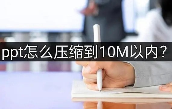 ppt怎么压缩到10M以内 ppt怎么压缩文件大小