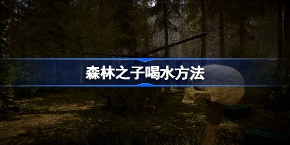 森林之子游戏最开始怎么才能喝到水