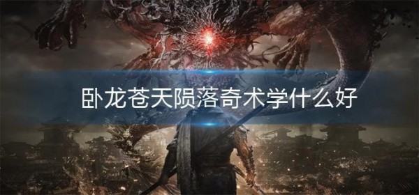 卧龙苍天陨落哪个奇术值得学
