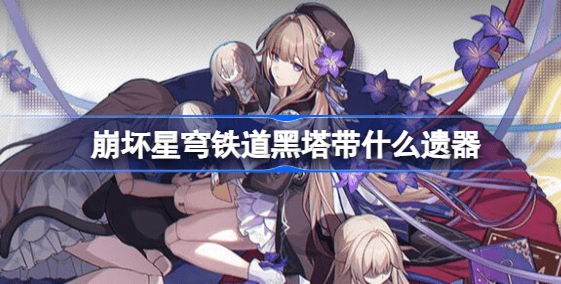 崩坏星穹铁道黑塔带什么遗器