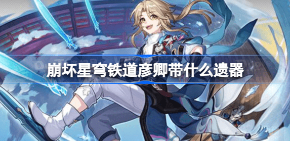 崩坏星穹铁道彦卿带什么遗器