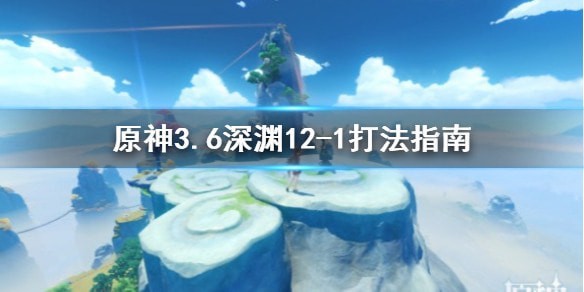 《原神》3.6深渊12-1打法指南