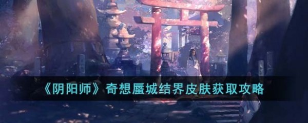 阴阳师奇想蜃城结界皮肤怎样获取