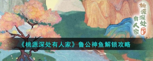 《桃源深处有人家》鲁公神鱼解锁方法
