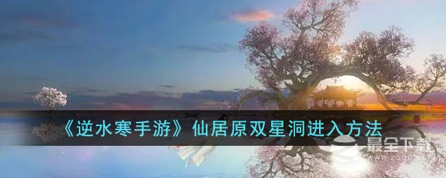 逆水寒手游仙居原双星洞进入方法指南