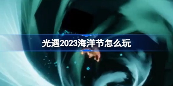 光遇2023海洋节怎么玩