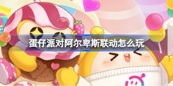 蛋仔派对阿尔卑斯联动怎么玩